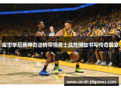 库里季后赛神奇逆转带领勇士战胜强敌书写传奇篇章 库里季后赛神奇逆转带领勇士战胜强敌书写传奇篇章