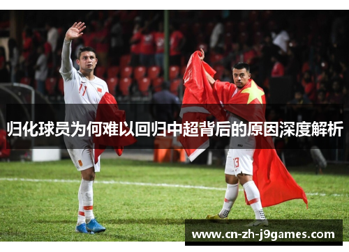 归化球员为何难以回归中超背后的原因深度解析 归化球员为何难以回归中超背后的原因深度解析
