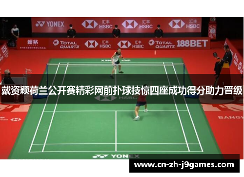 戴资颖荷兰公开赛精彩网前扑球技惊四座成功得分助力晋级 戴资颖荷兰公开赛精彩网前扑球技惊四座成功得分助力晋级