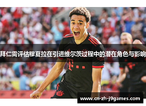 拜仁需评估穆夏拉在引进维尔茨过程中的潜在角色与影响