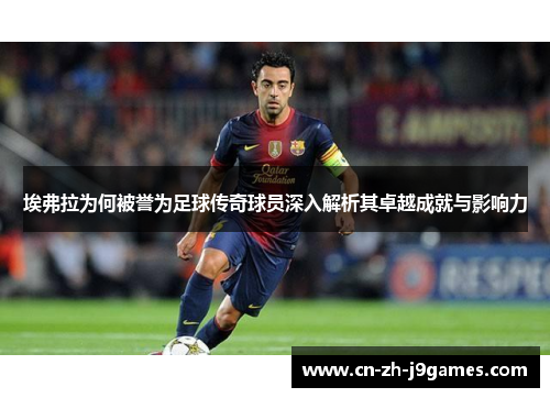 埃弗拉为何被誉为足球传奇球员深入解析其卓越成就与影响力 埃弗拉为何被誉为足球传奇球员深入解析其卓越成就与影响力