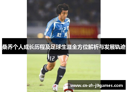桑乔个人成长历程及足球生涯全方位解析与发展轨迹