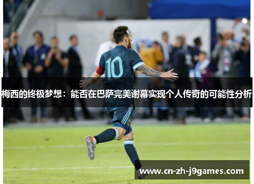 梅西的终极梦想:能否在巴萨完美谢幕实现个人传奇的可能性分析 梅西的终极梦想:能否在巴萨完美谢幕实现个人传奇的可能性分析