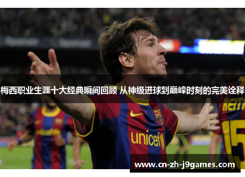 梅西职业生涯十大经典瞬间回顾 从神级进球到巅峰时刻的完美诠释 梅西职业生涯十大经典瞬间回顾 从神级进球到巅峰时刻的完美诠释