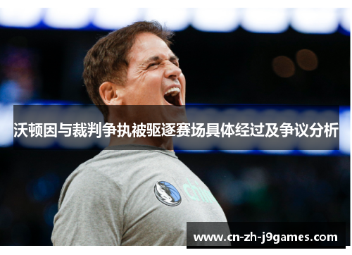 沃顿因与裁判争执被驱逐赛场具体经过及争议分析 沃顿因与裁判争执被驱逐赛场具体经过及争议分析