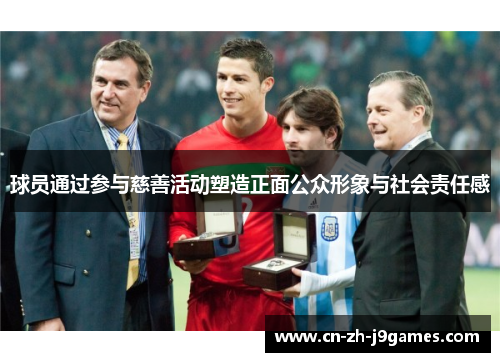 球员通过参与慈善活动塑造正面公众形象与社会责任感