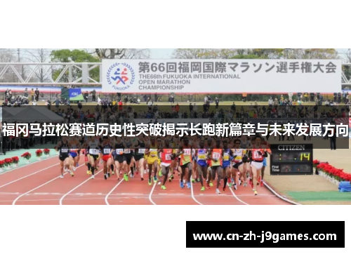 福冈马拉松赛道历史性突破揭示长跑新篇章与未来发展方向