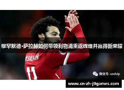 穆罕默德·萨拉赫如何带领利物浦重返辉煌并赢得新荣耀 穆罕默德·萨拉赫如何带领利物浦重返辉煌并赢得新荣耀