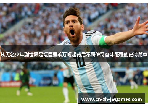 从无名少年到世界足坛巨星莱万崛起背后不屈传奇奋斗征程的史诗篇章 从无名少年到世界足坛巨星莱万崛起背后不屈传奇奋斗征程的史诗篇章