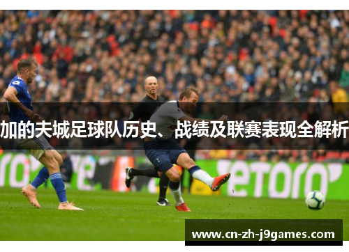 加的夫城足球队历史、战绩及联赛表现全解析 加的夫城足球队历史、战绩及联赛表现全解析