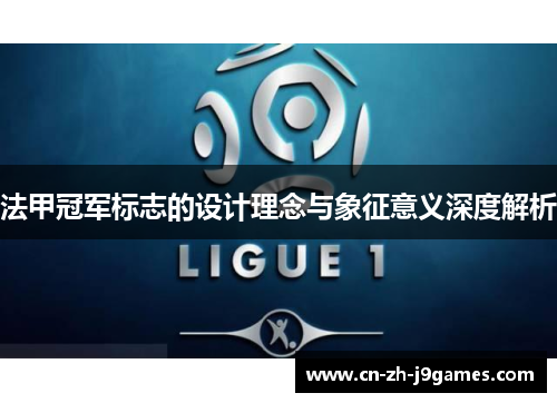 法甲冠军标志的设计理念与象征意义深度解析