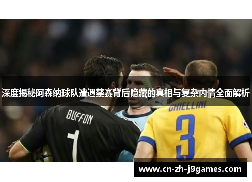 深度揭秘阿森纳球队遭遇禁赛背后隐藏的真相与复杂内情全面解析 深度揭秘阿森纳球队遭遇禁赛背后隐藏的真相与复杂内情全面解析