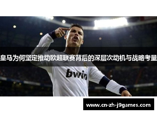 皇马为何坚定推动欧超联赛背后的深层次动机与战略考量 皇马为何坚定推动欧超联赛背后的深层次动机与战略考量