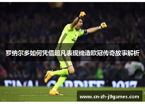 罗纳尔多如何凭借超凡表现缔造欧冠传奇故事解析 罗纳尔多如何凭借超凡表现缔造欧冠传奇故事解析