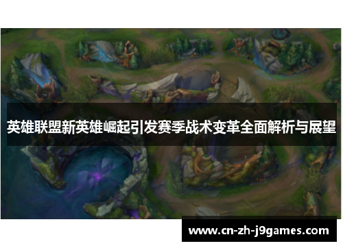 英雄联盟新英雄崛起引发赛季战术变革全面解析与展望