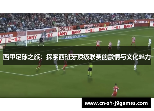 西甲足球之旅:探索西班牙顶级联赛的激情与文化魅力 西甲足球之旅:探索西班牙顶级联赛的激情与文化魅力