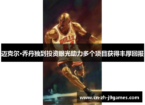 迈克尔·乔丹独到投资眼光助力多个项目获得丰厚回报 迈克尔·乔丹独到投资眼光助力多个项目获得丰厚回报