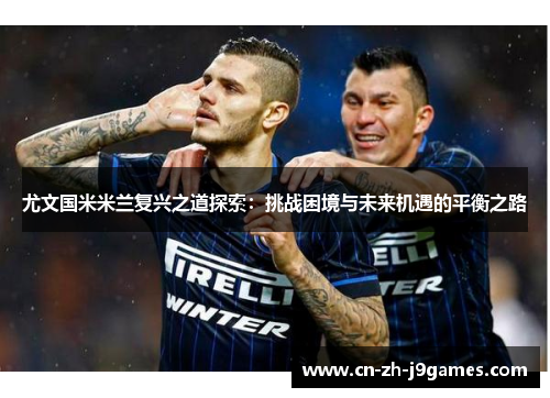 尤文国米米兰复兴之道探索：挑战困境与未来机遇的平衡之路