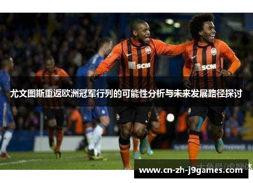 尤文图斯重返欧洲冠军行列的可能性分析与未来发展路径探讨