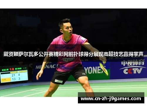 戴资颖萨尔瓦多公开赛精彩网前扑球得分展现高超技艺赢得掌声