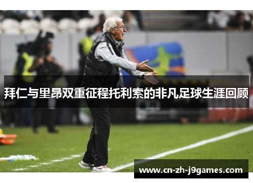 拜仁与里昂双重征程托利索的非凡足球生涯回顾