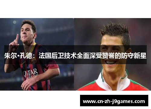 朱尔·孔德：法国后卫技术全面深受赞誉的防守新星
