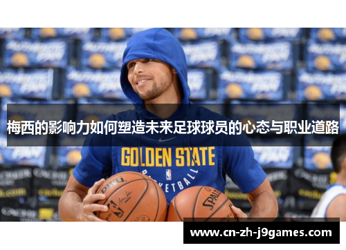 梅西的影响力如何塑造未来足球球员的心态与职业道路