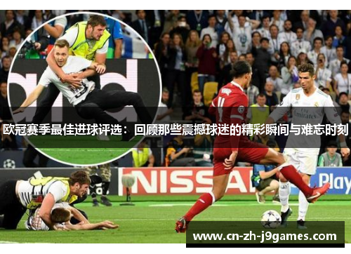 欧冠赛季最佳进球评选:回顾那些震撼球迷的精彩瞬间与难忘时刻 欧冠赛季最佳进球评选:回顾那些震撼球迷的精彩瞬间与难忘时刻