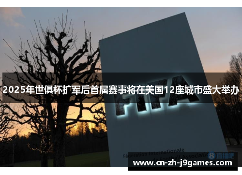 2025年世俱杯扩军后首届赛事将在美国12座城市盛大举办