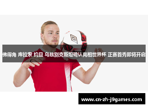 佛得角 库拉索 约旦 乌兹别克斯坦确认亮相世界杯 正赛首秀即将开启