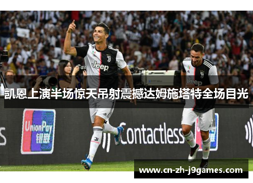 凯恩上演半场惊天吊射震撼达姆施塔特全场目光