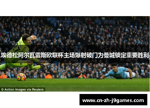 埃德松阿尔瓦雷斯欧联杯主场爆射破门为曼城锁定重要胜利
