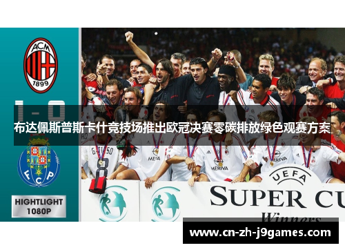 布达佩斯普斯卡什竞技场推出欧冠决赛零碳排放绿色观赛方案 布达佩斯普斯卡什竞技场推出欧冠决赛零碳排放绿色观赛方案