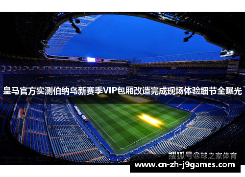 皇马官方实测伯纳乌新赛季VIP包厢改造完成现场体验细节全曝光 皇马官方实测伯纳乌新赛季VIP包厢改造完成现场体验细节全曝光
