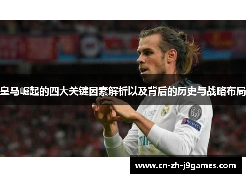 皇马崛起的四大关键因素解析以及背后的历史与战略布局