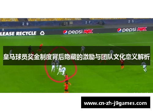 皇马球员奖金制度背后隐藏的激励与团队文化意义解析