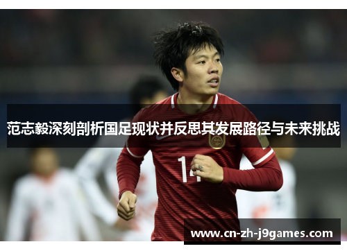 范志毅深刻剖析国足现状并反思其发展路径与未来挑战