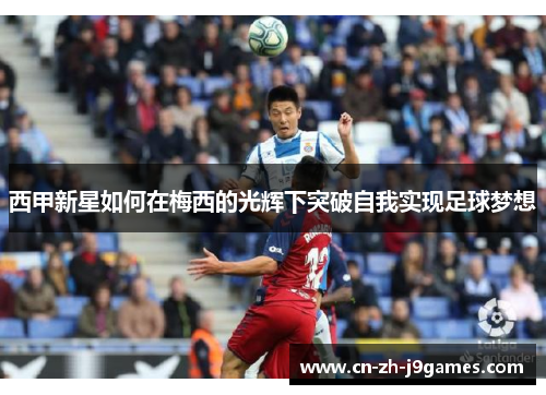 西甲新星如何在梅西的光辉下突破自我实现足球梦想
