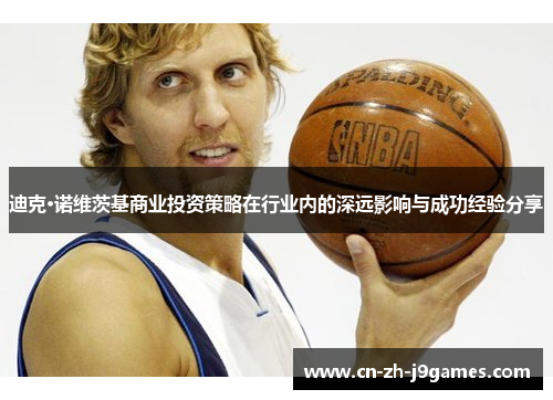 迪克·诺维茨基商业投资策略在行业内的深远影响与成功经验分享 迪克·诺维茨基商业投资策略在行业内的深远影响与成功经验分享