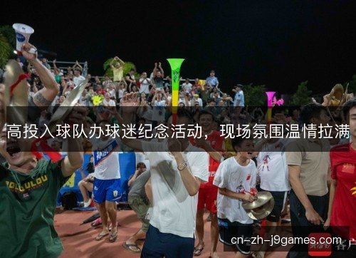 高投入球队办球迷纪念活动，现场氛围温情拉满