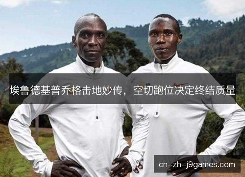 埃鲁德基普乔格击地妙传，空切跑位决定终结质量
