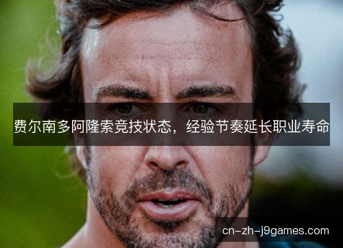费尔南多阿隆索竞技状态，经验节奏延长职业寿命